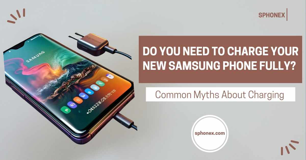 Do You Need to Charge Your New Samsung Phone Fully?