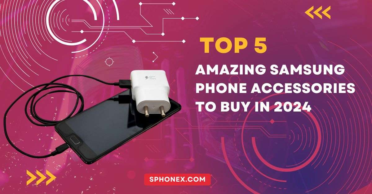 Top 5 Amazing Samsung Phone Accessories to Buy in 2024